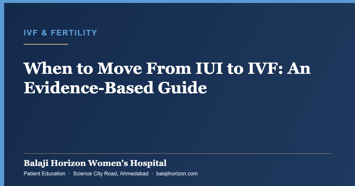 When to Move From IUI to IVF: An Evidence-Based Guide — Balaji Horizon Women's Hospital, Ahmedabad