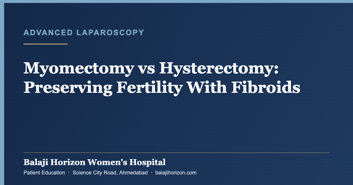 Myomectomy vs Hysterectomy: Preserving Fertility With Fibroids — Balaji Horizon Women's Hospital, Ahmedabad