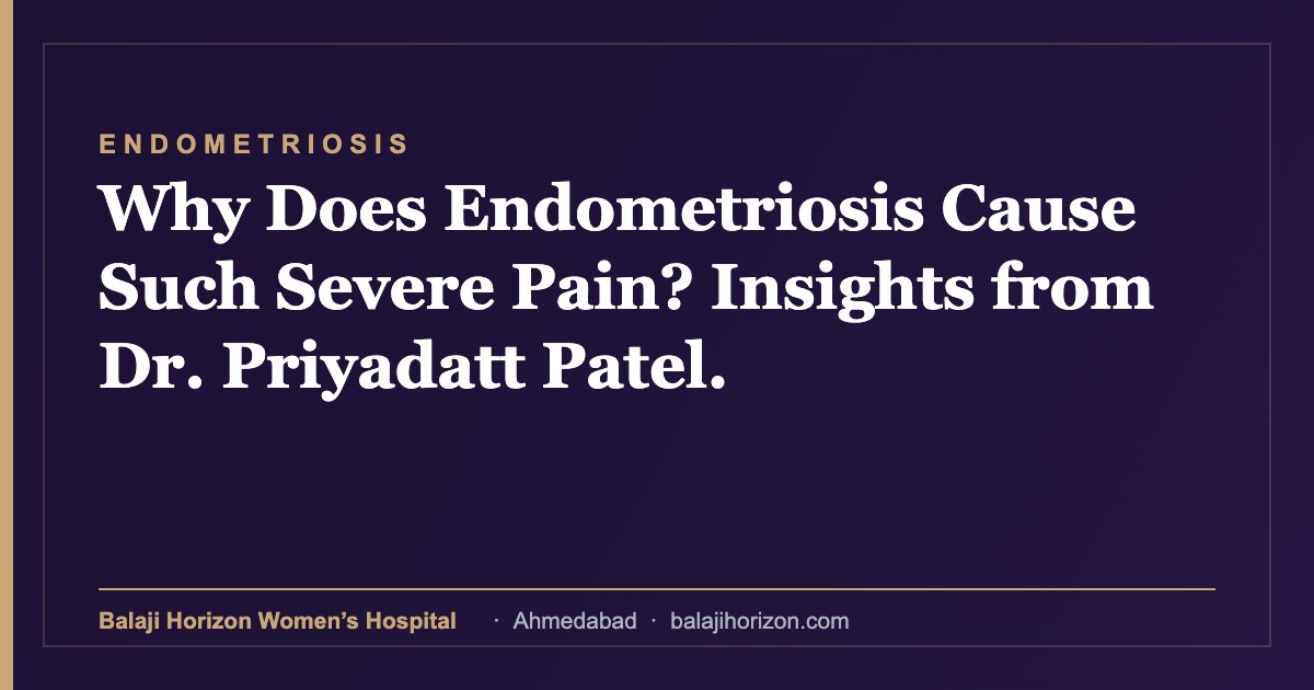 Why Does Endometriosis Cause Such Severe Pain? Insights from Dr. Priyadatt Patel. — Balaji Horizon Women's Hospital, Ahmedabad