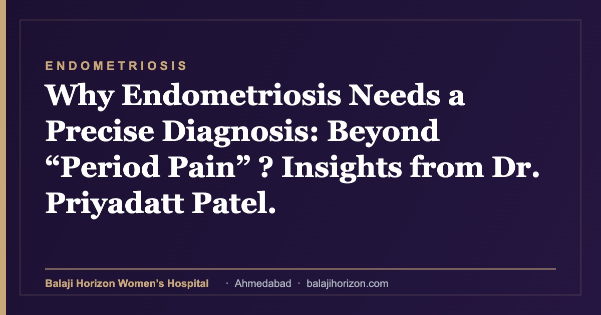 Why Endometriosis Needs a Precise Diagnosis: Beyond “Period Pain” ? Insights from Dr. Priyadatt Patel. — Balaji Horizon Women's Hospital, Ahmedabad