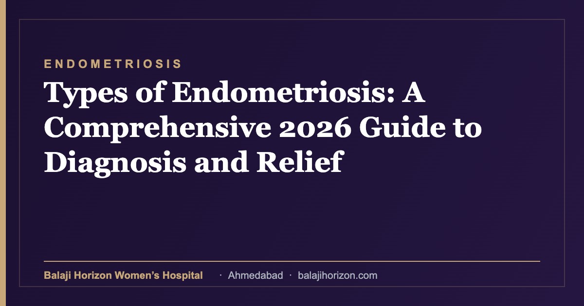 Types of Endometriosis: A Comprehensive 2026 Guide to Diagnosis and Relief — Balaji Horizon Women's Hospital, Ahmedabad