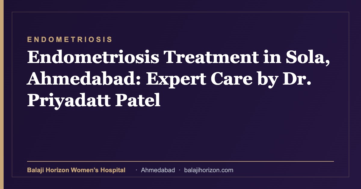 Endometriosis Treatment in Sola, Ahmedabad: Expert Care by Dr. Priyadatt Patel — Balaji Horizon Women's Hospital, Ahmedabad