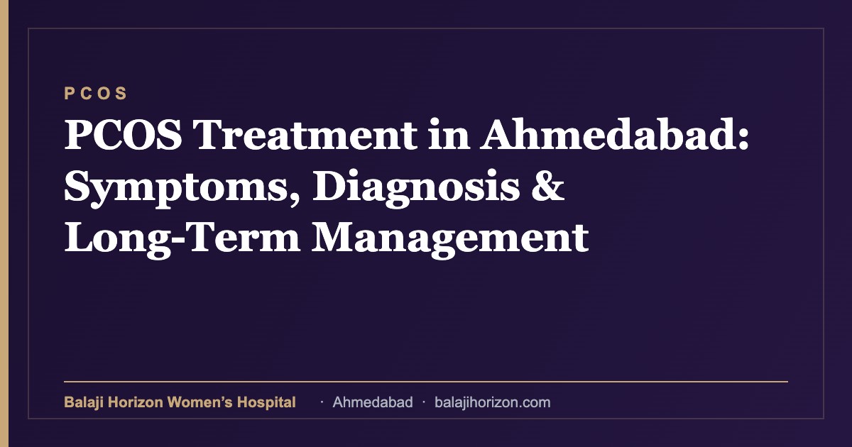 PCOS Treatment in Ahmedabad: Symptoms, Diagnosis & Long-Term Management 17 PCOS Treatment in Ahmedabad: Symptoms, Diagnosis & Long-Term Management β Balaji Horizon Women's Hospital, Ahmedabad