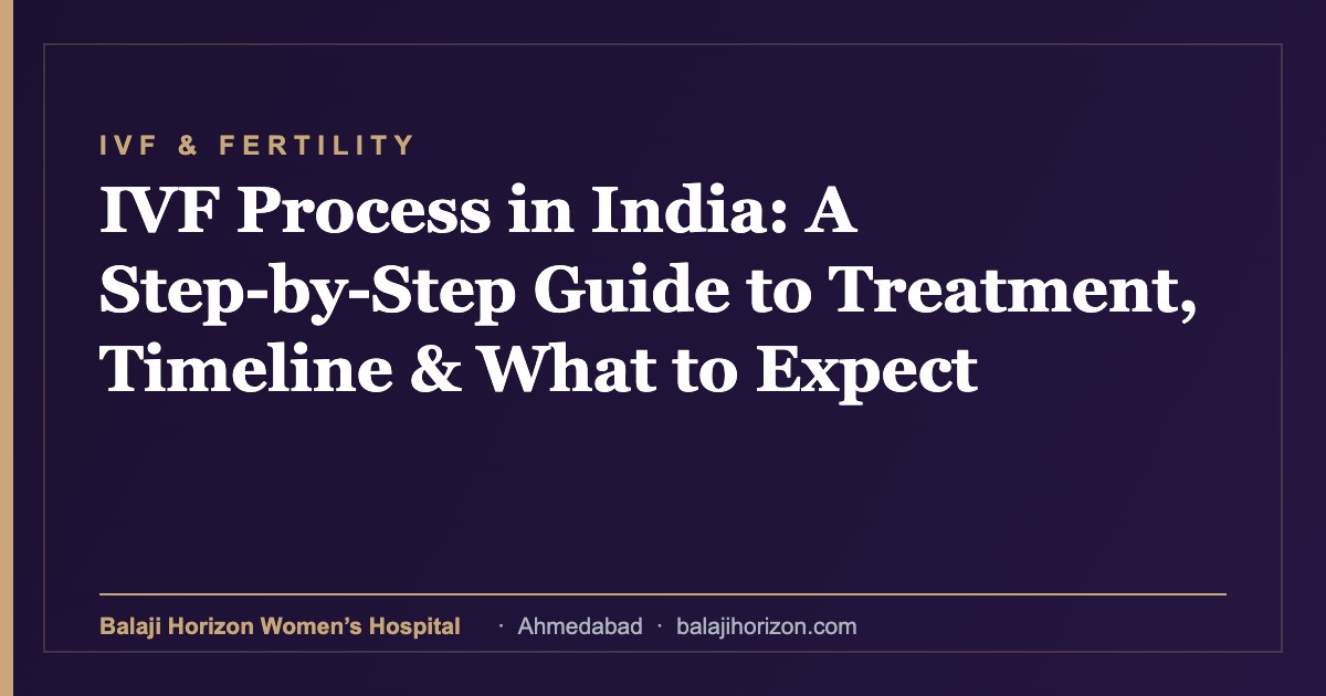 IVF Process in India: A Step-by-Step Guide to Treatment, Timeline & What to Expect 16 IVF Process in India: A Step-by-Step Guide to Treatment, Timeline & What to Expect β Balaji Horizon Women's Hospital, Ahmedabad