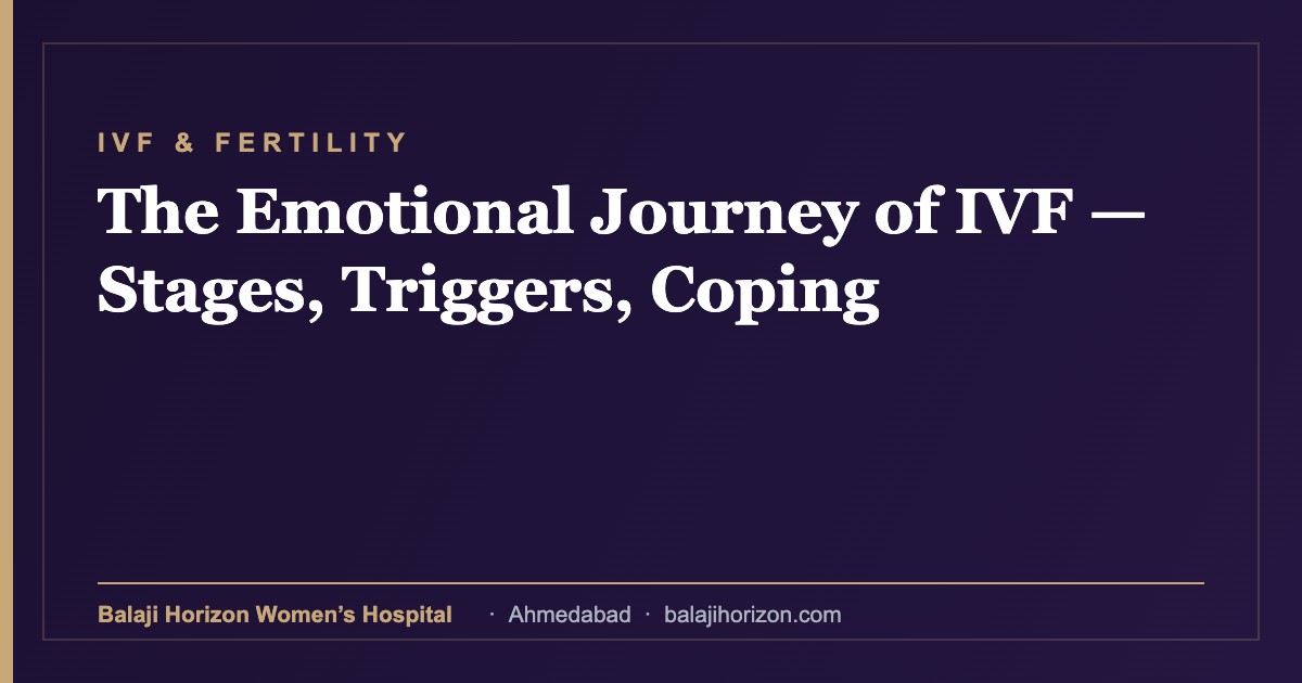 The Emotional Journey of IVF β Stages, Triggers, Coping 4 The Emotional Journey of IVF β Stages, Triggers, Coping β Balaji Horizon Women's Hospital, Ahmedabad
