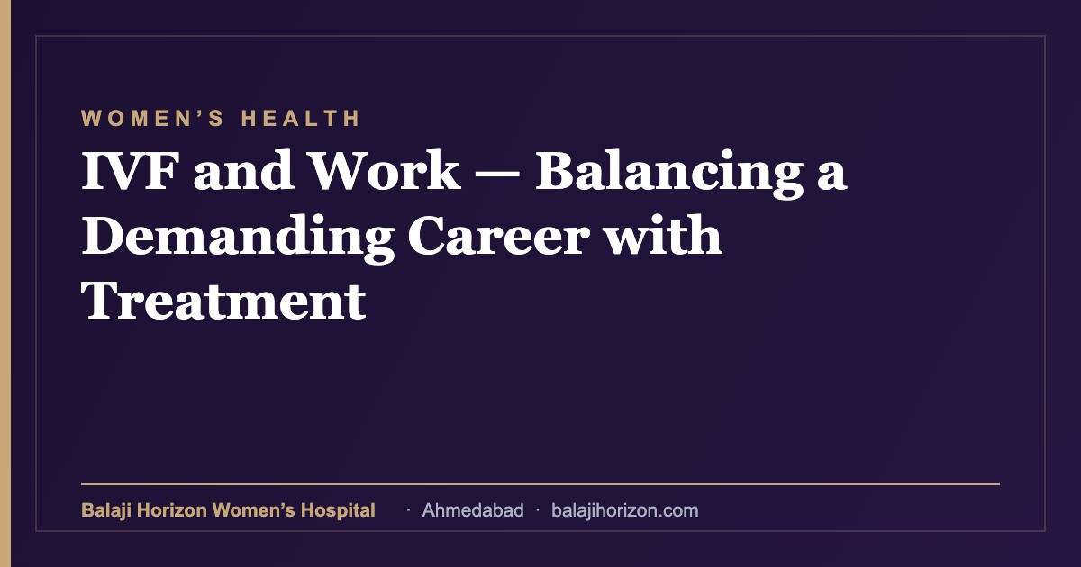 IVF and Work β Balancing a Demanding Career with Treatment 7 IVF and Work β Balancing a Demanding Career with Treatment β Balaji Horizon Women's Hospital, Ahmedabad