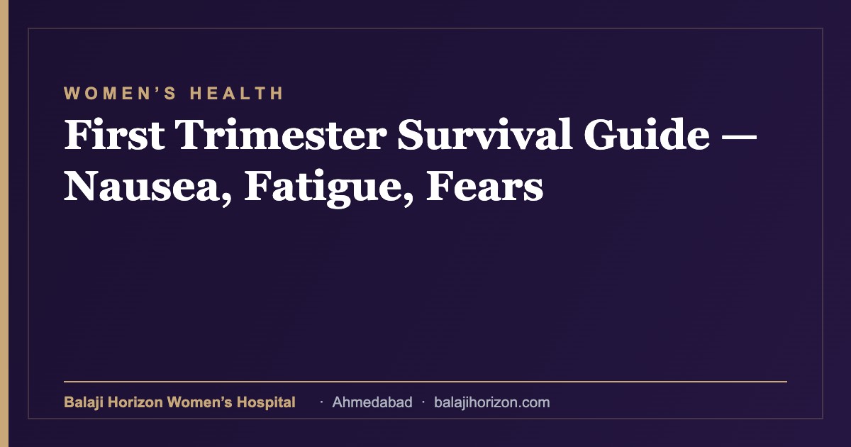 First Trimester Survival Guide — Nausea, Fatigue, Fears — Balaji Horizon Women's Hospital, Ahmedabad