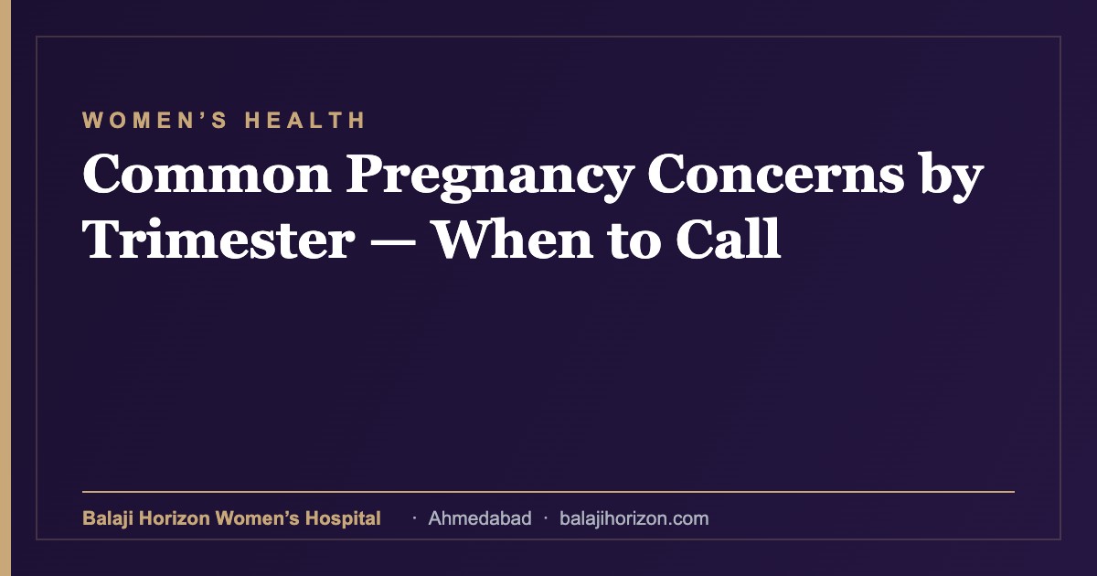 Common Pregnancy Concerns by Trimester — When to Call — Balaji Horizon Women's Hospital, Ahmedabad