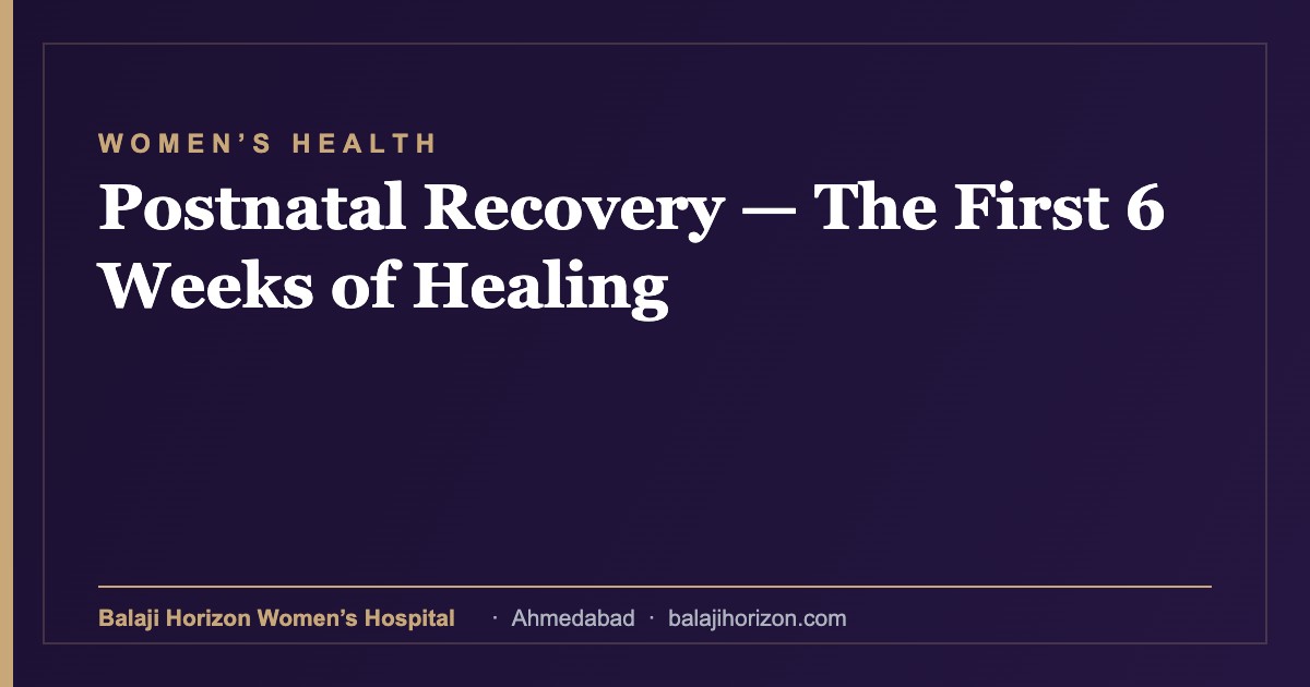 Postnatal Recovery — The First 6 Weeks of Healing — Balaji Horizon Women's Hospital, Ahmedabad