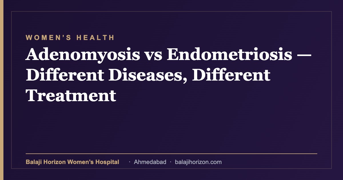 Adenomyosis vs Endometriosis β Different Diseases, Different Treatment 9 Adenomyosis vs Endometriosis β Different Diseases, Different Treatment β Balaji Horizon Women's Hospital, Ahmedabad