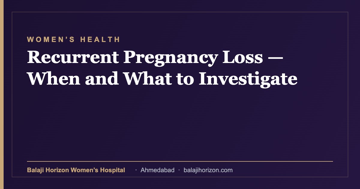 Recurrent Pregnancy Loss — When and What to Investigate — Balaji Horizon Women's Hospital, Ahmedabad